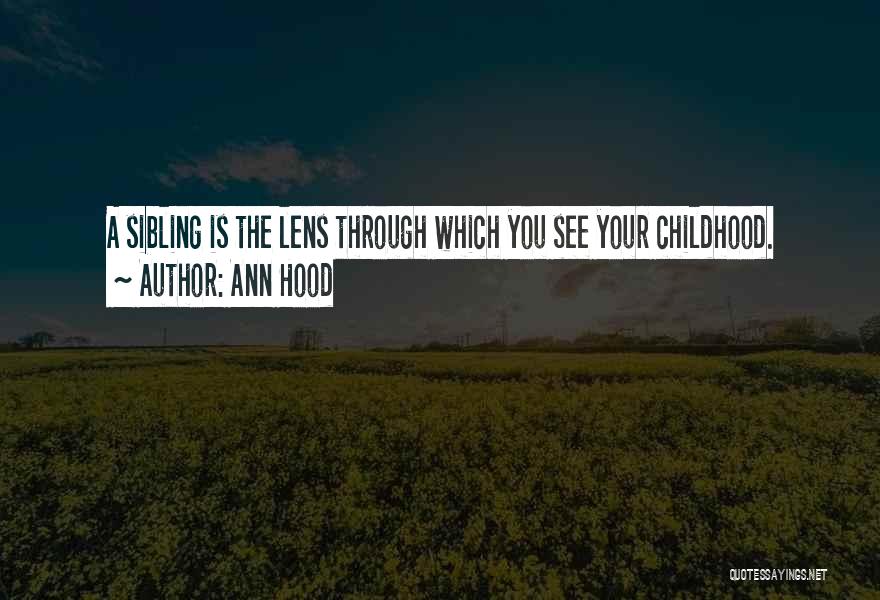 Ann Hood Quotes: A Sibling Is The Lens Through Which You See Your Childhood.