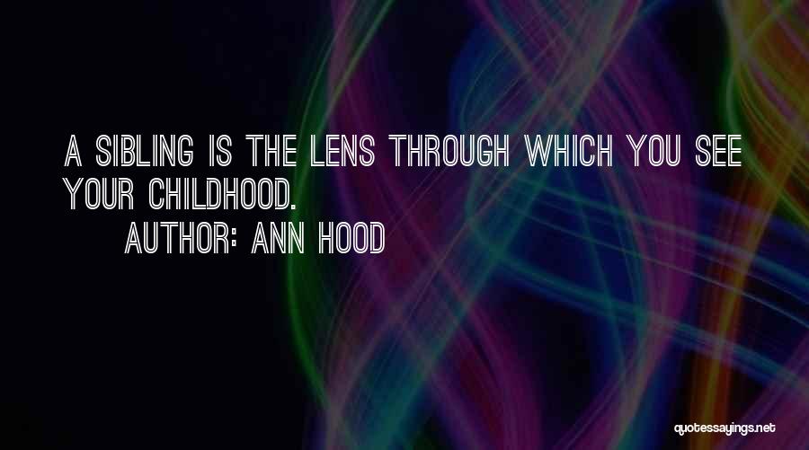 Ann Hood Quotes: A Sibling Is The Lens Through Which You See Your Childhood.
