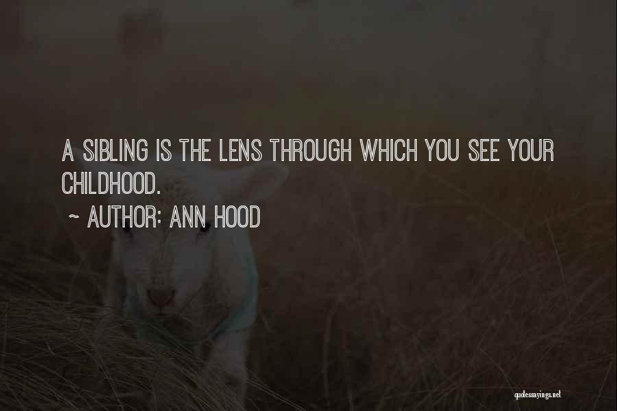 Ann Hood Quotes: A Sibling Is The Lens Through Which You See Your Childhood.