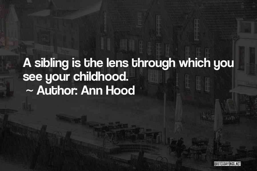 Ann Hood Quotes: A Sibling Is The Lens Through Which You See Your Childhood.