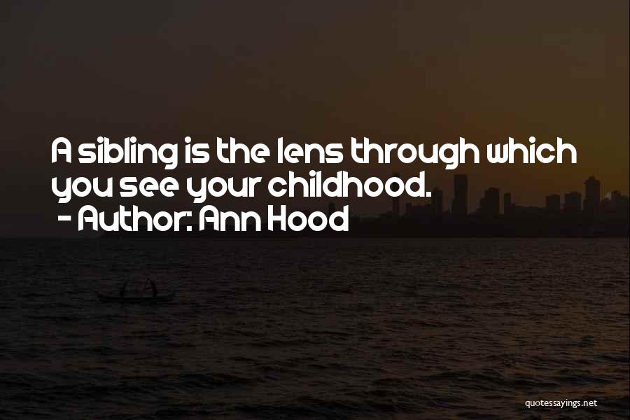 Ann Hood Quotes: A Sibling Is The Lens Through Which You See Your Childhood.