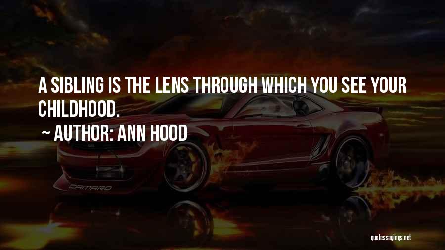 Ann Hood Quotes: A Sibling Is The Lens Through Which You See Your Childhood.