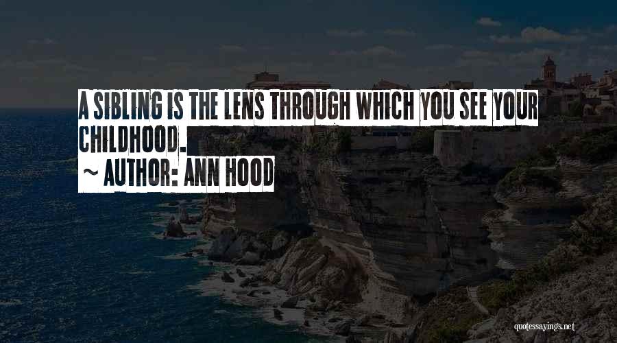 Ann Hood Quotes: A Sibling Is The Lens Through Which You See Your Childhood.