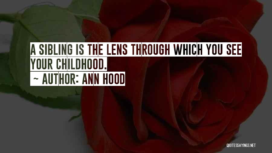 Ann Hood Quotes: A Sibling Is The Lens Through Which You See Your Childhood.