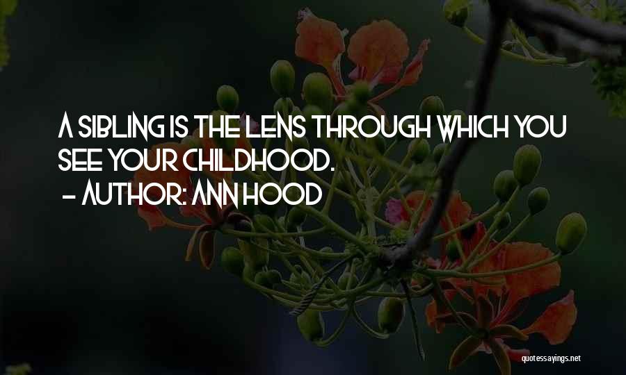 Ann Hood Quotes: A Sibling Is The Lens Through Which You See Your Childhood.