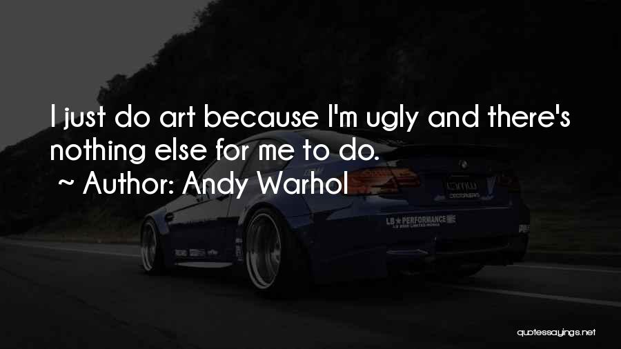 Andy Warhol Quotes: I Just Do Art Because I'm Ugly And There's Nothing Else For Me To Do.