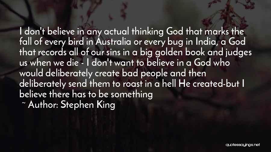 Stephen King Quotes: I Don't Believe In Any Actual Thinking God That Marks The Fall Of Every Bird In Australia Or Every Bug