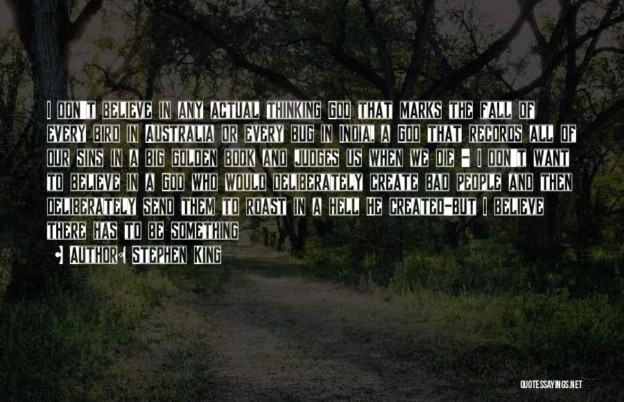 Stephen King Quotes: I Don't Believe In Any Actual Thinking God That Marks The Fall Of Every Bird In Australia Or Every Bug