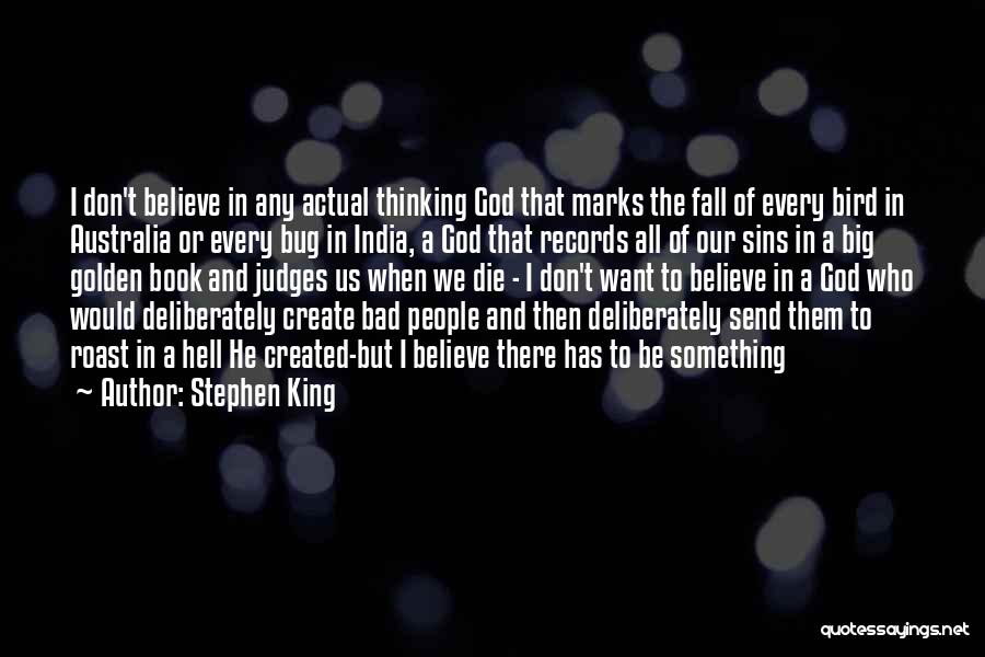 Stephen King Quotes: I Don't Believe In Any Actual Thinking God That Marks The Fall Of Every Bird In Australia Or Every Bug