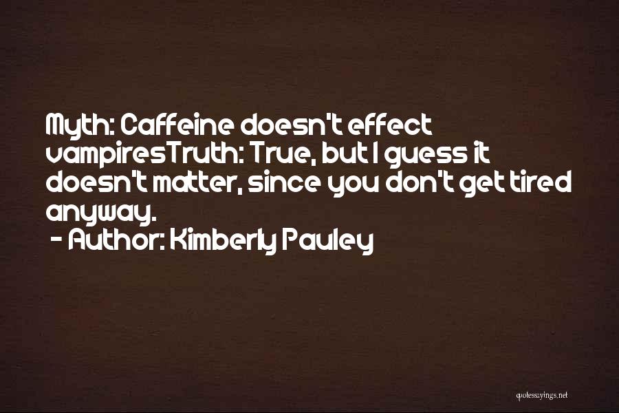 Kimberly Pauley Quotes: Myth: Caffeine Doesn't Effect Vampirestruth: True, But I Guess It Doesn't Matter, Since You Don't Get Tired Anyway.