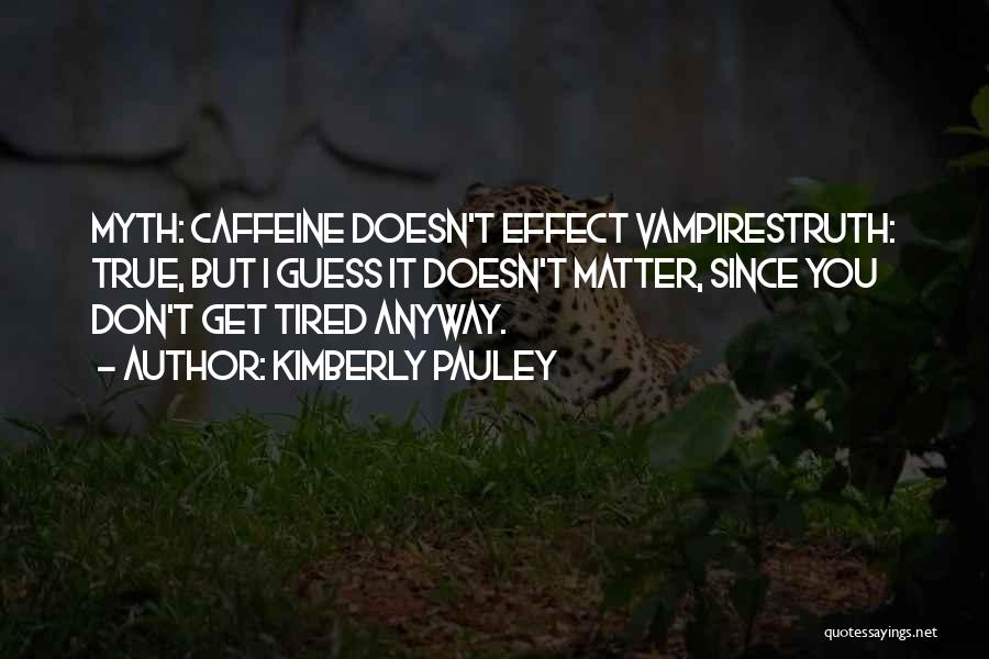 Kimberly Pauley Quotes: Myth: Caffeine Doesn't Effect Vampirestruth: True, But I Guess It Doesn't Matter, Since You Don't Get Tired Anyway.