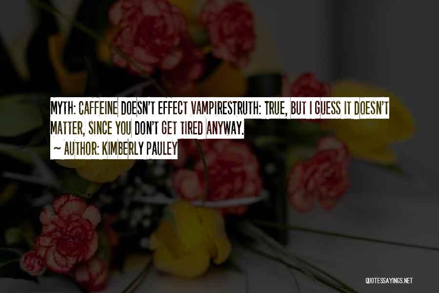 Kimberly Pauley Quotes: Myth: Caffeine Doesn't Effect Vampirestruth: True, But I Guess It Doesn't Matter, Since You Don't Get Tired Anyway.