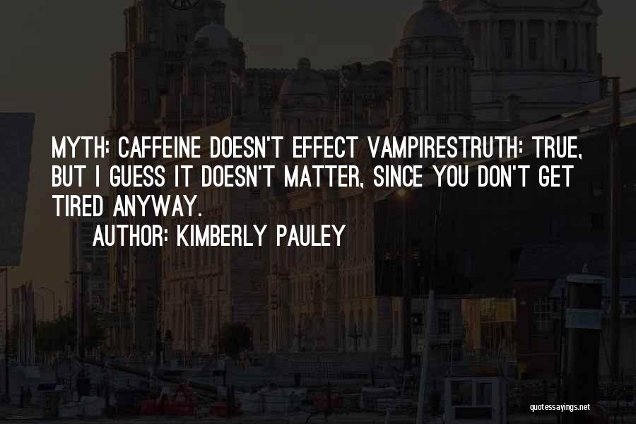 Kimberly Pauley Quotes: Myth: Caffeine Doesn't Effect Vampirestruth: True, But I Guess It Doesn't Matter, Since You Don't Get Tired Anyway.