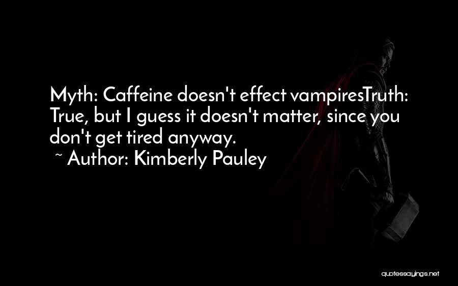 Kimberly Pauley Quotes: Myth: Caffeine Doesn't Effect Vampirestruth: True, But I Guess It Doesn't Matter, Since You Don't Get Tired Anyway.