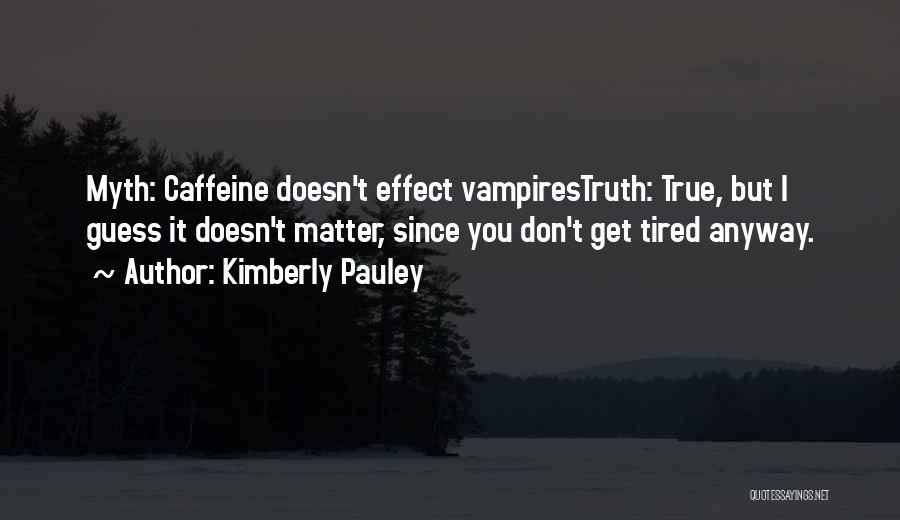 Kimberly Pauley Quotes: Myth: Caffeine Doesn't Effect Vampirestruth: True, But I Guess It Doesn't Matter, Since You Don't Get Tired Anyway.