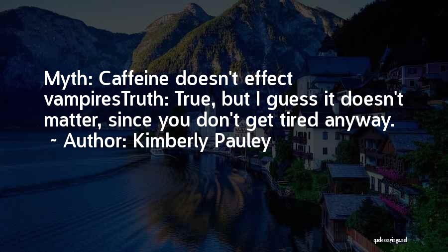 Kimberly Pauley Quotes: Myth: Caffeine Doesn't Effect Vampirestruth: True, But I Guess It Doesn't Matter, Since You Don't Get Tired Anyway.
