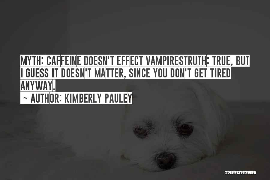 Kimberly Pauley Quotes: Myth: Caffeine Doesn't Effect Vampirestruth: True, But I Guess It Doesn't Matter, Since You Don't Get Tired Anyway.