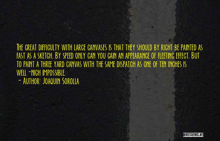 Joaquin Sorolla Quotes: The Great Difficulty With Large Canvases Is That They Should By Right Be Painted As Fast As A Sketch. By