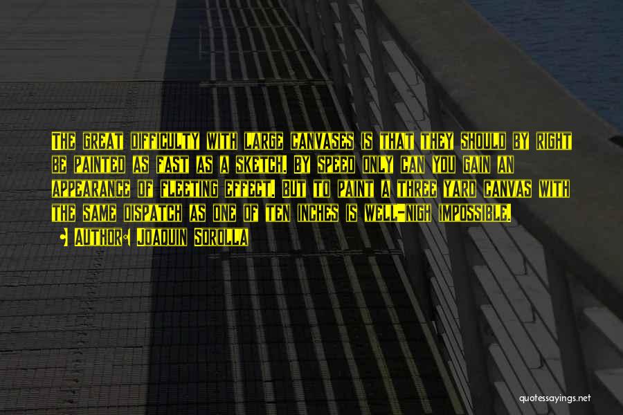 Joaquin Sorolla Quotes: The Great Difficulty With Large Canvases Is That They Should By Right Be Painted As Fast As A Sketch. By