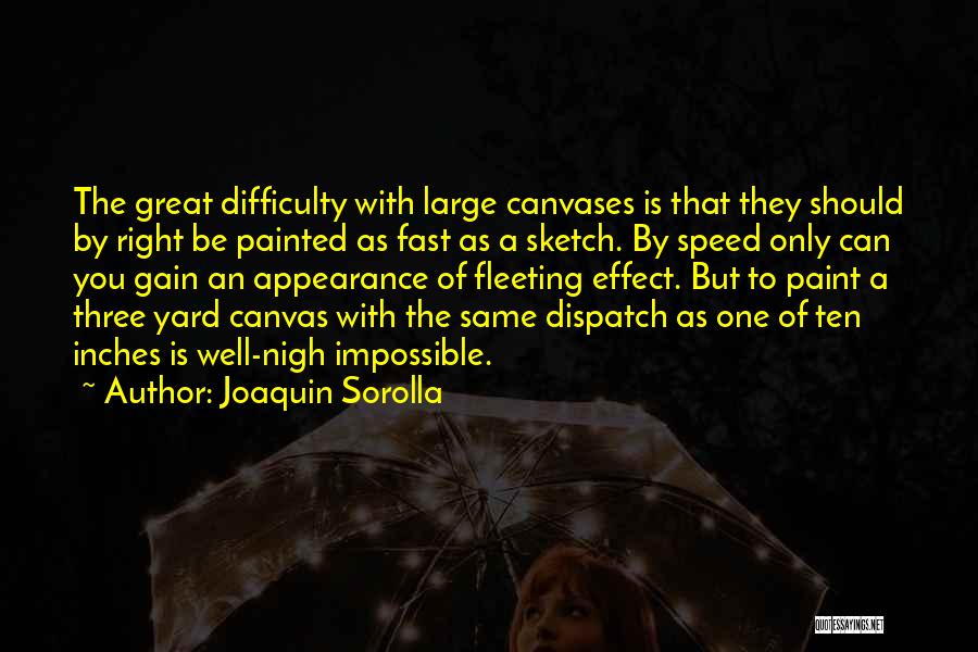 Joaquin Sorolla Quotes: The Great Difficulty With Large Canvases Is That They Should By Right Be Painted As Fast As A Sketch. By