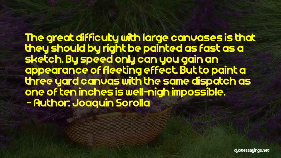 Joaquin Sorolla Quotes: The Great Difficulty With Large Canvases Is That They Should By Right Be Painted As Fast As A Sketch. By