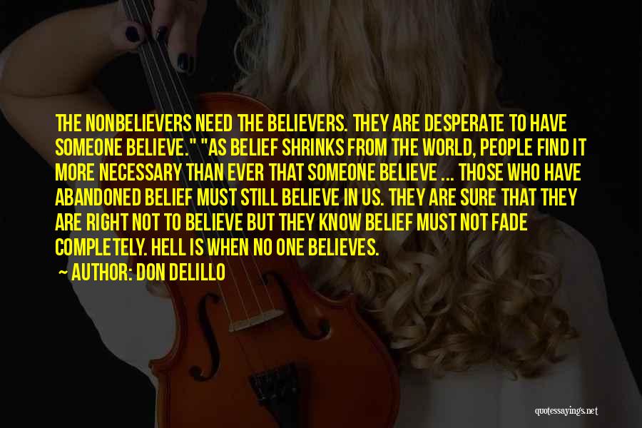 Don DeLillo Quotes: The Nonbelievers Need The Believers. They Are Desperate To Have Someone Believe. As Belief Shrinks From The World, People Find