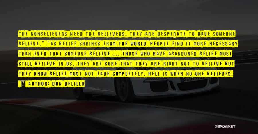 Don DeLillo Quotes: The Nonbelievers Need The Believers. They Are Desperate To Have Someone Believe. As Belief Shrinks From The World, People Find