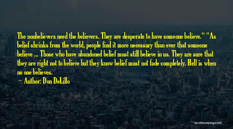 Don DeLillo Quotes: The Nonbelievers Need The Believers. They Are Desperate To Have Someone Believe. As Belief Shrinks From The World, People Find