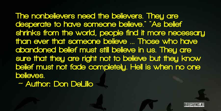 Don DeLillo Quotes: The Nonbelievers Need The Believers. They Are Desperate To Have Someone Believe. As Belief Shrinks From The World, People Find