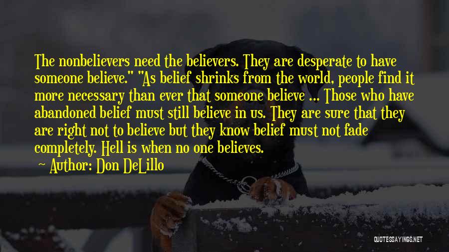Don DeLillo Quotes: The Nonbelievers Need The Believers. They Are Desperate To Have Someone Believe. As Belief Shrinks From The World, People Find