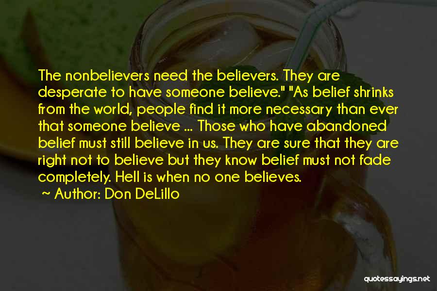 Don DeLillo Quotes: The Nonbelievers Need The Believers. They Are Desperate To Have Someone Believe. As Belief Shrinks From The World, People Find