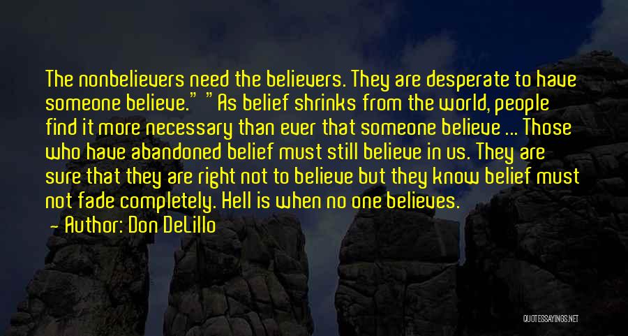 Don DeLillo Quotes: The Nonbelievers Need The Believers. They Are Desperate To Have Someone Believe. As Belief Shrinks From The World, People Find