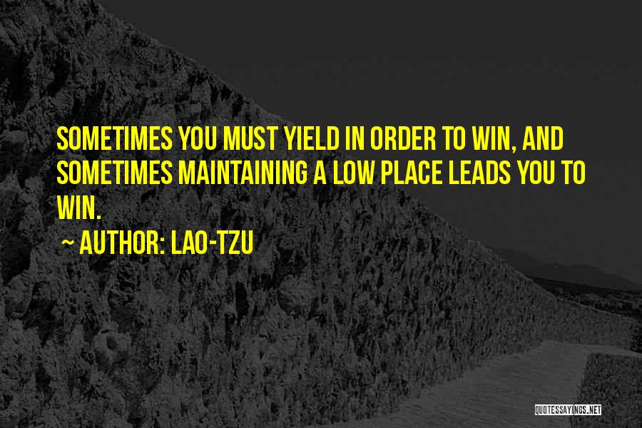 Lao-Tzu Quotes: Sometimes You Must Yield In Order To Win, And Sometimes Maintaining A Low Place Leads You To Win.
