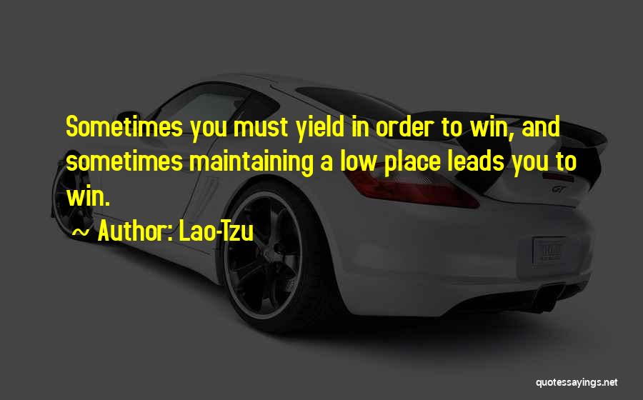 Lao-Tzu Quotes: Sometimes You Must Yield In Order To Win, And Sometimes Maintaining A Low Place Leads You To Win.