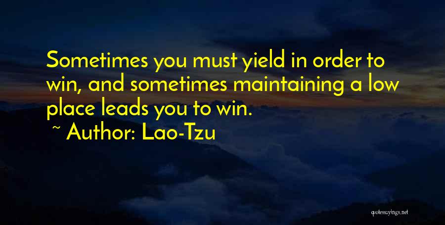 Lao-Tzu Quotes: Sometimes You Must Yield In Order To Win, And Sometimes Maintaining A Low Place Leads You To Win.