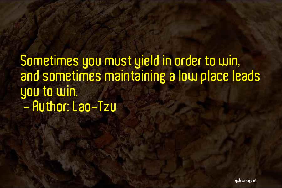 Lao-Tzu Quotes: Sometimes You Must Yield In Order To Win, And Sometimes Maintaining A Low Place Leads You To Win.