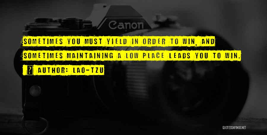 Lao-Tzu Quotes: Sometimes You Must Yield In Order To Win, And Sometimes Maintaining A Low Place Leads You To Win.