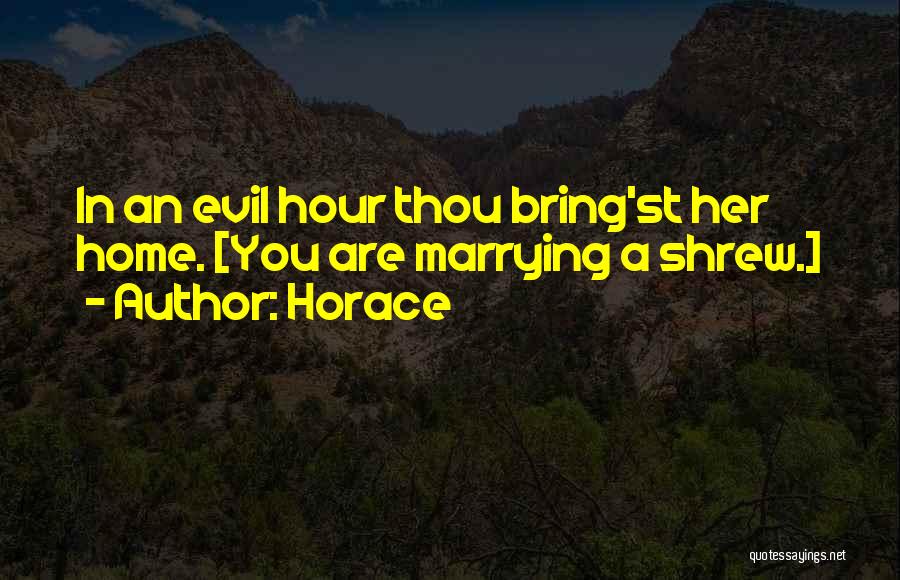 Horace Quotes: In An Evil Hour Thou Bring'st Her Home. [you Are Marrying A Shrew.]