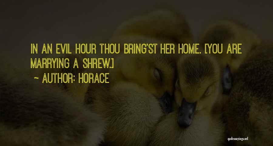 Horace Quotes: In An Evil Hour Thou Bring'st Her Home. [you Are Marrying A Shrew.]