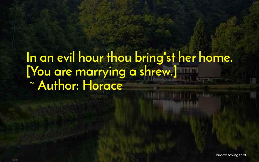 Horace Quotes: In An Evil Hour Thou Bring'st Her Home. [you Are Marrying A Shrew.]