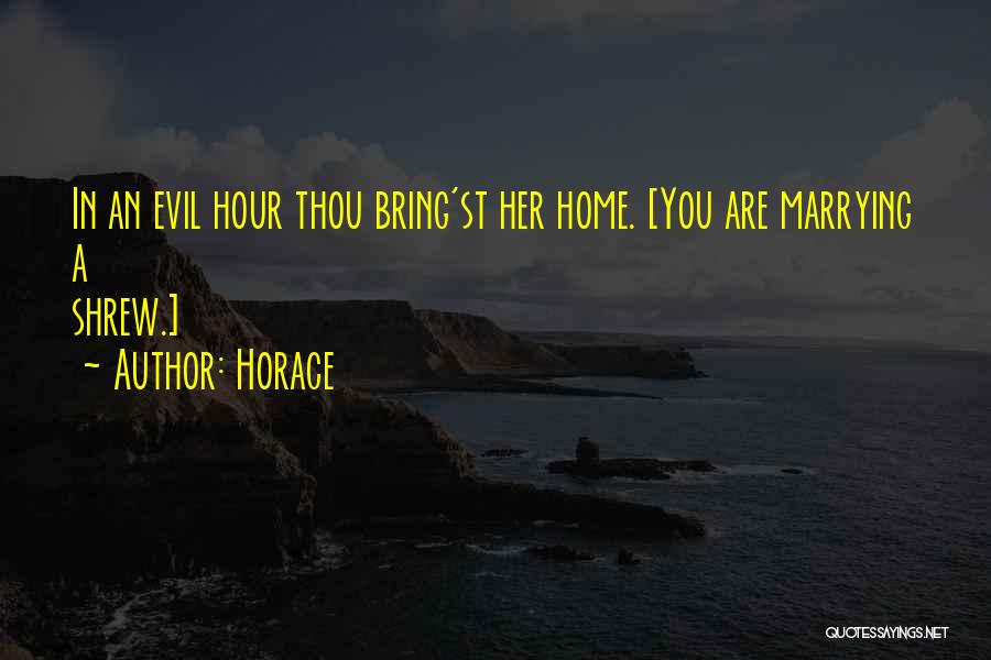Horace Quotes: In An Evil Hour Thou Bring'st Her Home. [you Are Marrying A Shrew.]