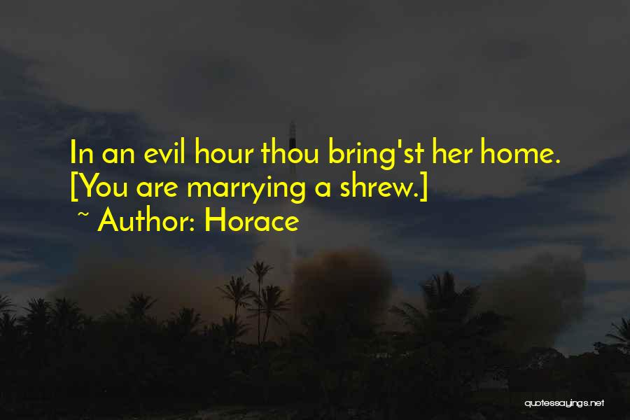 Horace Quotes: In An Evil Hour Thou Bring'st Her Home. [you Are Marrying A Shrew.]