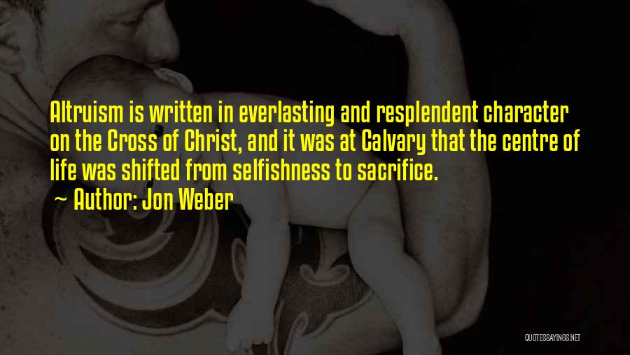 Jon Weber Quotes: Altruism Is Written In Everlasting And Resplendent Character On The Cross Of Christ, And It Was At Calvary That The