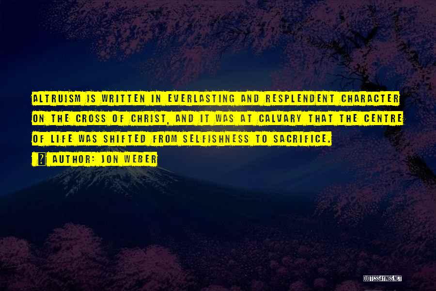 Jon Weber Quotes: Altruism Is Written In Everlasting And Resplendent Character On The Cross Of Christ, And It Was At Calvary That The