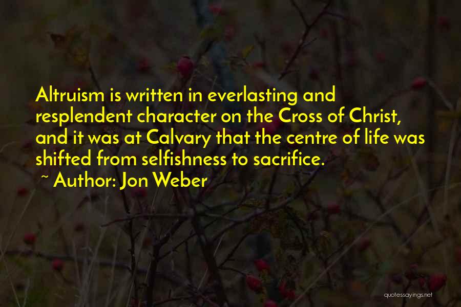 Jon Weber Quotes: Altruism Is Written In Everlasting And Resplendent Character On The Cross Of Christ, And It Was At Calvary That The