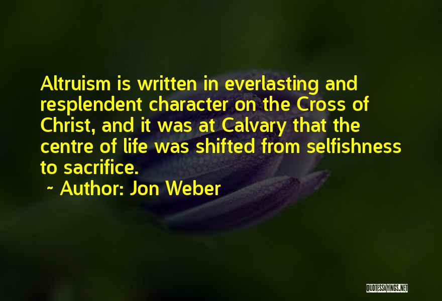 Jon Weber Quotes: Altruism Is Written In Everlasting And Resplendent Character On The Cross Of Christ, And It Was At Calvary That The