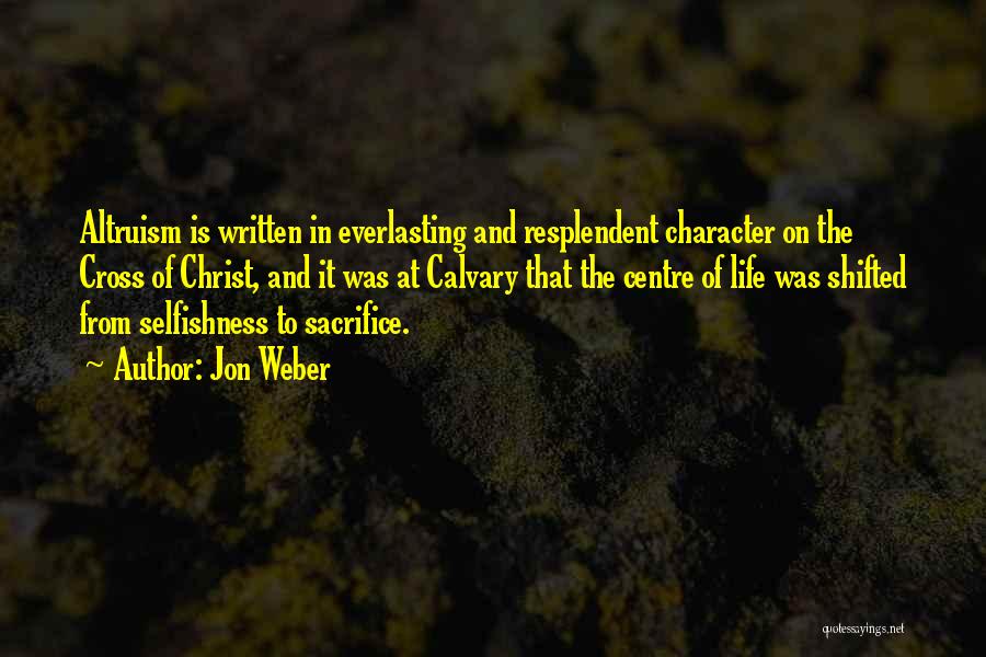 Jon Weber Quotes: Altruism Is Written In Everlasting And Resplendent Character On The Cross Of Christ, And It Was At Calvary That The