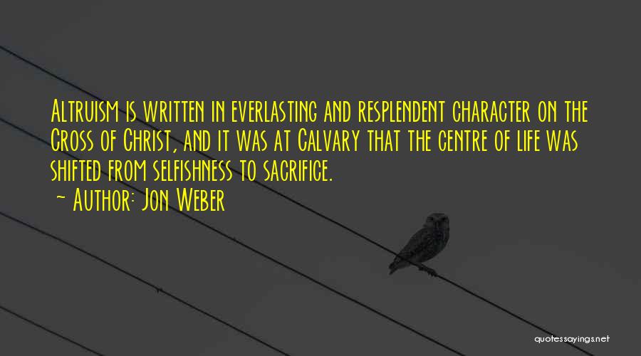 Jon Weber Quotes: Altruism Is Written In Everlasting And Resplendent Character On The Cross Of Christ, And It Was At Calvary That The