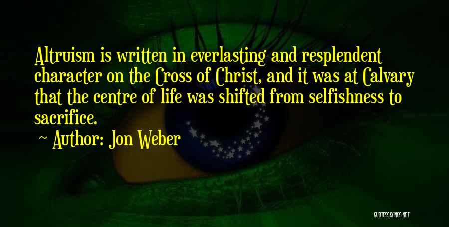 Jon Weber Quotes: Altruism Is Written In Everlasting And Resplendent Character On The Cross Of Christ, And It Was At Calvary That The