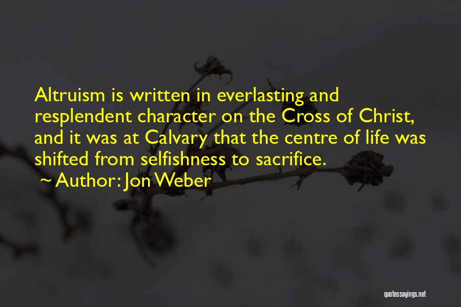 Jon Weber Quotes: Altruism Is Written In Everlasting And Resplendent Character On The Cross Of Christ, And It Was At Calvary That The